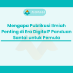 Mengapa Publikasi Ilmiah Penting di Era Digital? Panduan Santai untuk Pemula
